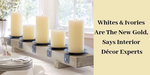LIGHTHAUS : Whites & Ivories Are The New Gold, Says Interior Décor Experts-Lighthaus Candle