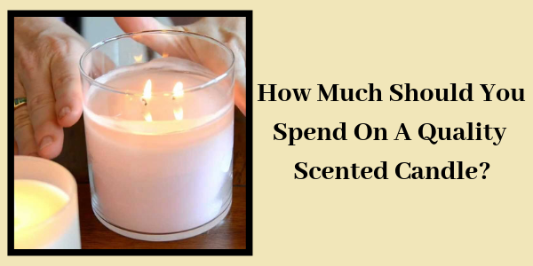 LIGHTHAUS : How Much Should You Spend On A Quality Scented Candle?-Lighthaus Candle